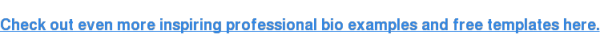 Check out even more inspiring professional bio examples and free templates  here.